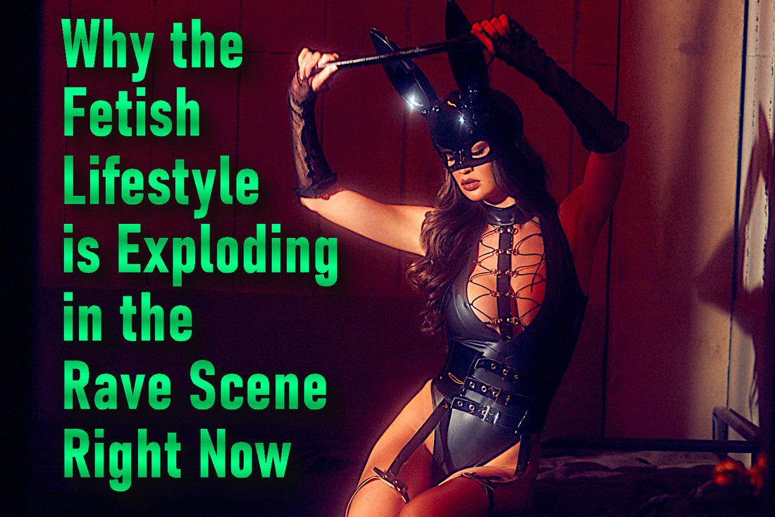 Why the Fetish Lifestyle is Exploding in the Rave Scene Right Now