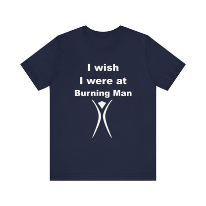 I Wish I were at Burning Man T-shirt Mens Womens Unisex