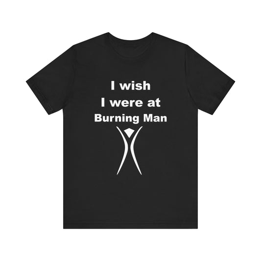 I Wish I were at Burning Man T-shirt Mens Womens Unisex