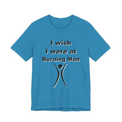 I Wish I were at Burning Man T-shirt Mens Womens Unisex