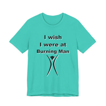 I Wish I were at Burning Man T-shirt Mens Womens Unisex