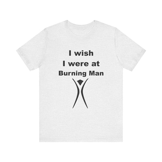I Wish I were at Burning Man T-shirt Mens Womens Unisex