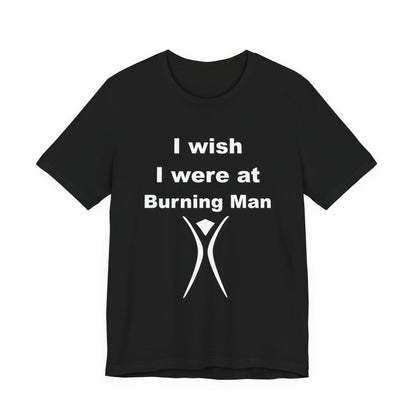 I Wish I were at Burning Man T-shirt Mens Womens Unisex