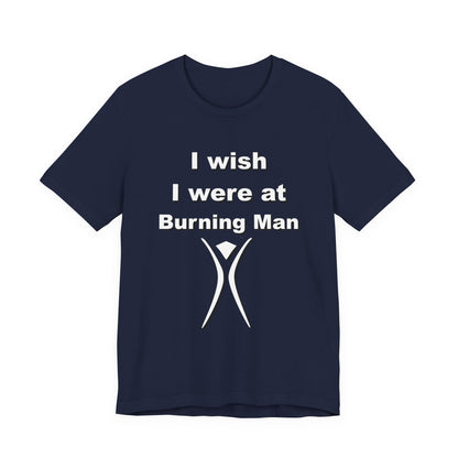 I Wish I were at Burning Man T-shirt Mens Womens Unisex